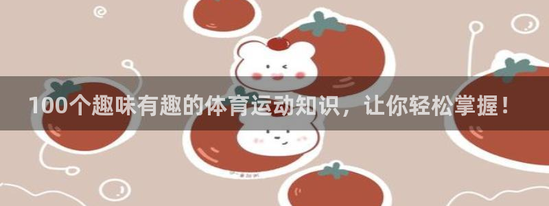 中欧体育(zoty)官网：100个趣味有趣的体育运动知识，让你轻松掌握！