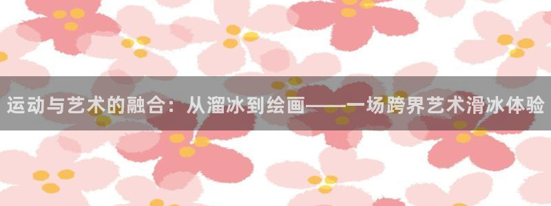 kok中欧体育：运动与艺术的融合：从溜冰到绘画——一场跨界艺术滑冰体验