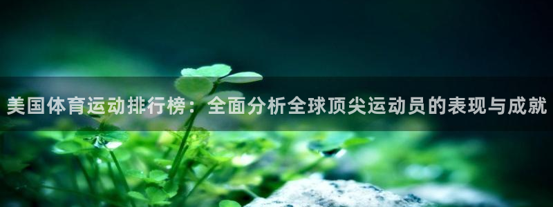 中欧体育在线：美国体育运动排行榜：全面分析全球顶尖运动员的表现与成就
